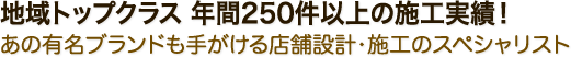 地域トップクラス 年間250件以上の施工実績！あの有名ブランドも手がける店舗設計・施工のスペシャリスト